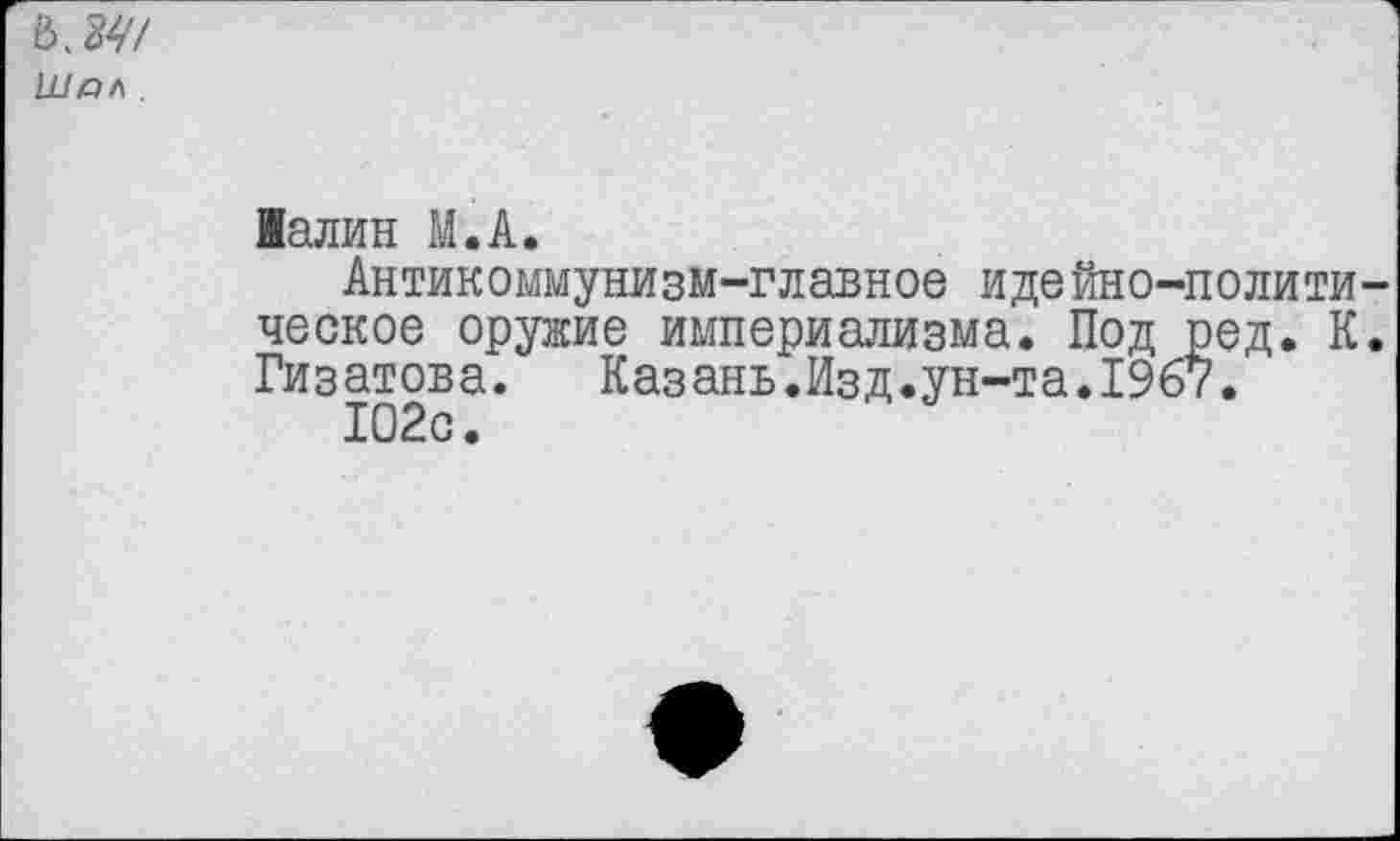 ﻿йалин М.А.
Антикоммунизм-главное идейно-полити ческое оружие империализма. Под ред. К Гизатова. Казань.Изд.ун-та.1967.
102с.